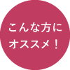 こんな方にオススメ！