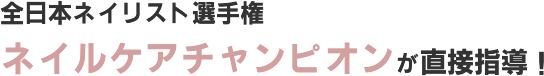 全日本ネイリスト選手権 ネイルケアチャンピオンが直接指導！