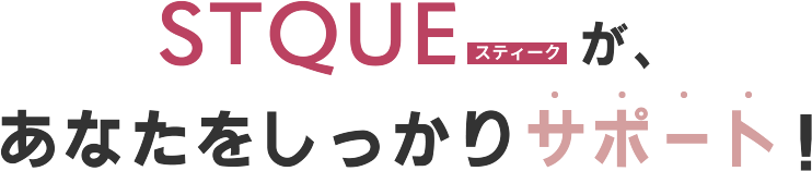 STQUEスティークが、あなたをしっかり サポート！