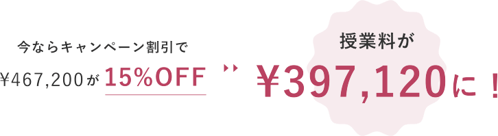 授業料￥464，200×キャンペーン割引で15%OFF=授業料が￥394,000に！