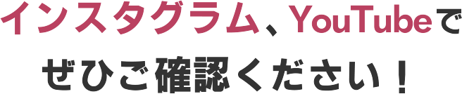 インスタグラム、YouTubeでぜひご確認ください！